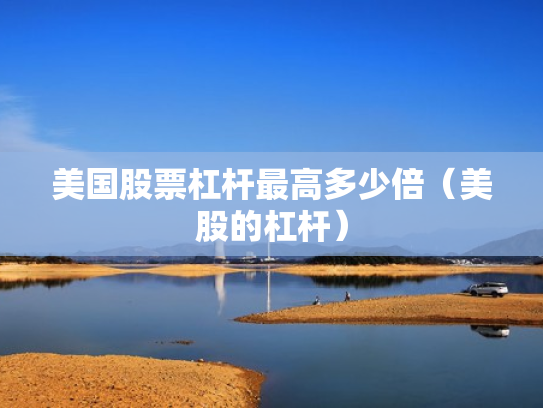 美国股票杠杆最高多少倍（美股的杠杆）