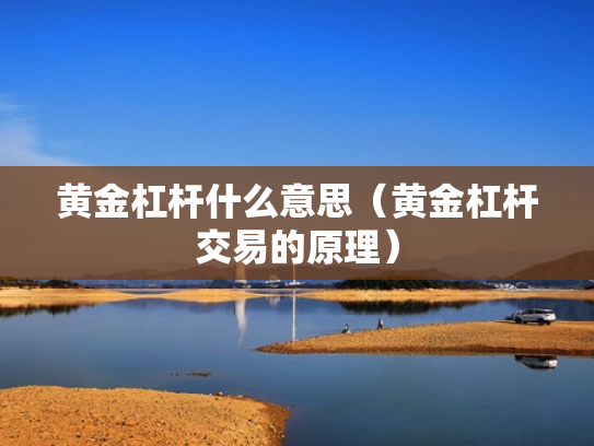 黄金杠杆什么意思（黄金杠杆交易的原理）