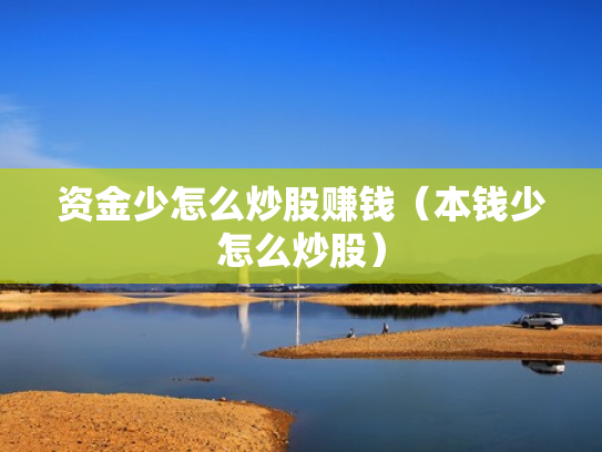 资金少怎么炒股赚钱（本钱少怎么炒股）