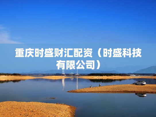 重庆时盛财汇配资（时盛科技有限公司）