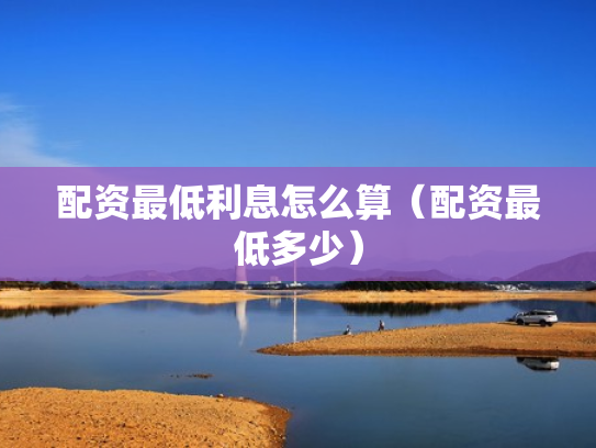 配资最低利息怎么算（配资最低多少）
