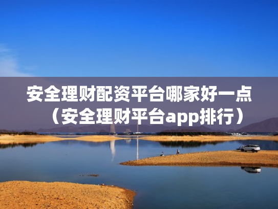 安全理财配资平台哪家好一点（安全理财平台app排行）