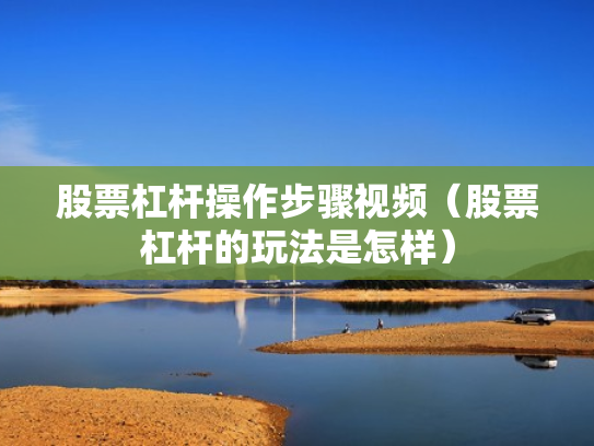 股票杠杆操作步骤视频（股票杠杆的玩法是怎样）
