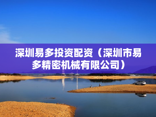 深圳易多投资配资（深圳市易多精密机械有限公司）
