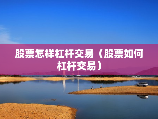 股票怎样杠杆交易（股票如何杠杆交易）
