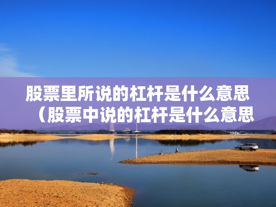股票里所说的杠杆是什么意思（股票中说的杠杆是什么意思）
