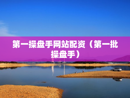 第一操盘手网站配资（第一批操盘手）