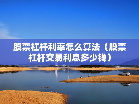 股票杠杆利率怎么算法（股票杠杆交易利息多少钱）