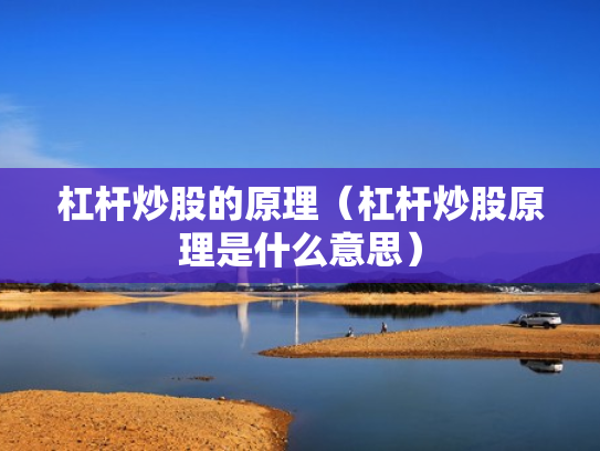 杠杆炒股的原理（杠杆炒股原理是什么意思）
