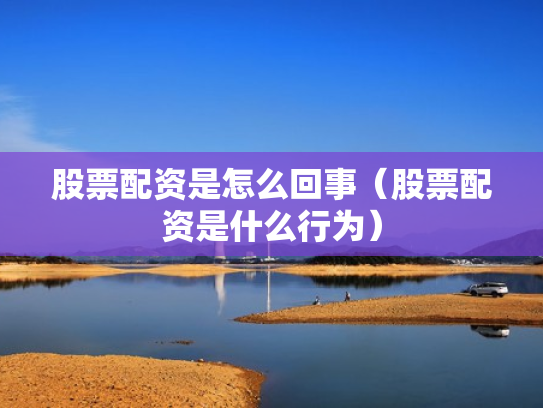 股票配资是怎么回事（股票配资是什么行为）