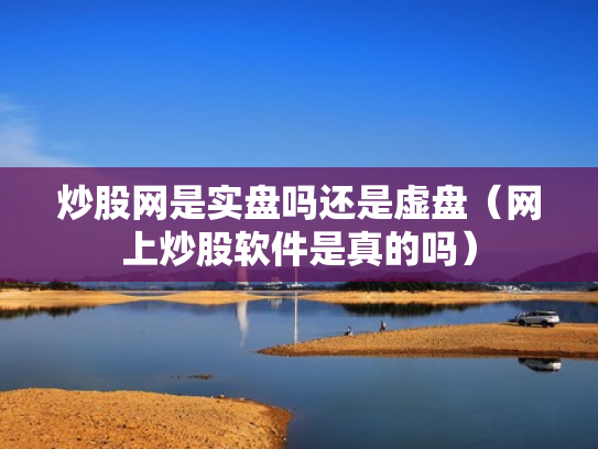 炒股网是实盘吗还是虚盘（网上炒股软件是真的吗）