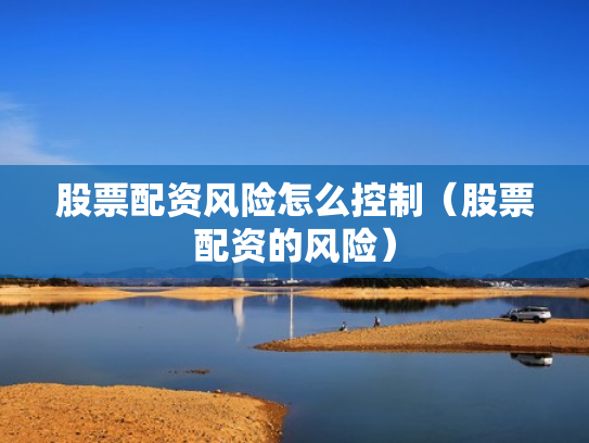 股票配资风险怎么控制（股票配资的风险）