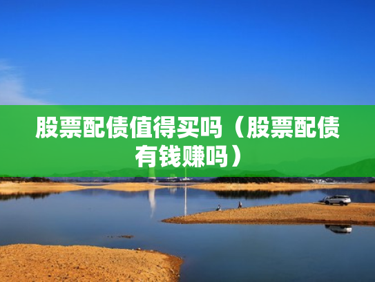 股票配债值得买吗（股票配债有钱赚吗）