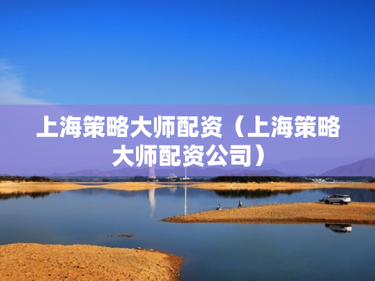 上海策略大师配资（上海策略大师配资公司）