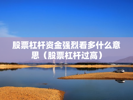 股票杠杆资金强烈看多什么意思（股票杠杆过高）