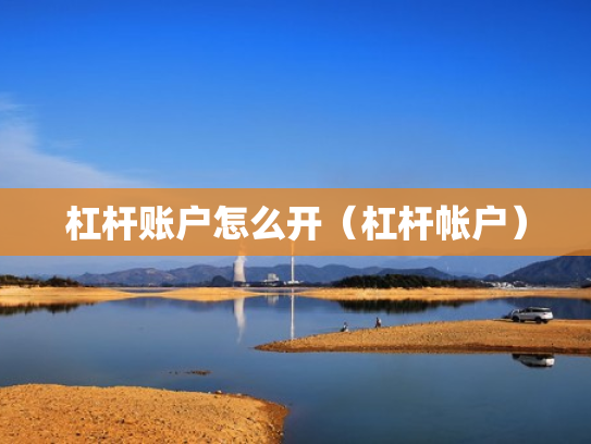 杠杆账户怎么开（杠杆帐户）