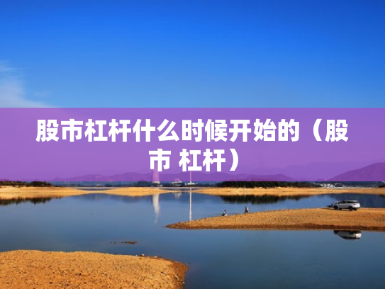 股市杠杆什么时候开始的（股市 杠杆）
