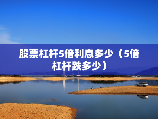 股票杠杆5倍利息多少（5倍杠杆跌多少）