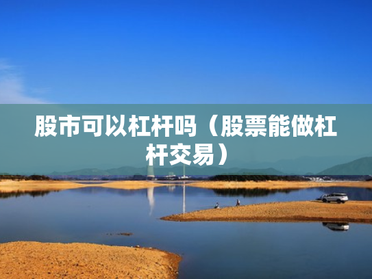 股市可以杠杆吗（股票能做杠杆交易）