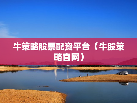 牛策略股票配资平台（牛股策略官网）