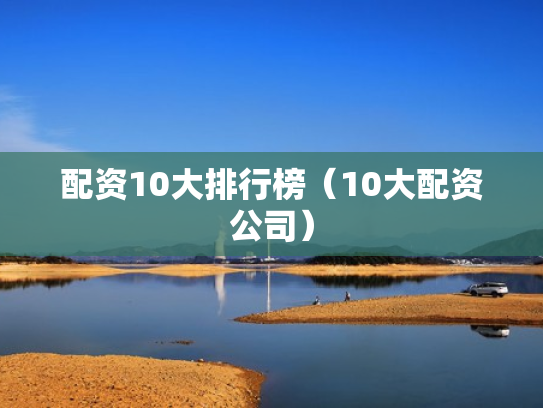 配资10大排行榜（10大配资公司）