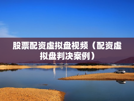 股票配资虚拟盘视频（配资虚拟盘判决案例）