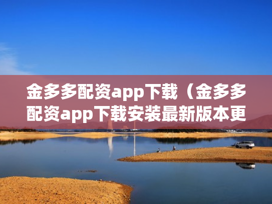 金多多配资app下载（金多多配资app下载安装最新版本更新内容）