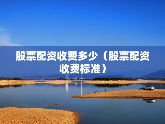 股票配资收费多少（股票配资收费标准）