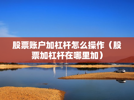 股票账户加杠杆怎么操作（股票加杠杆在哪里加）