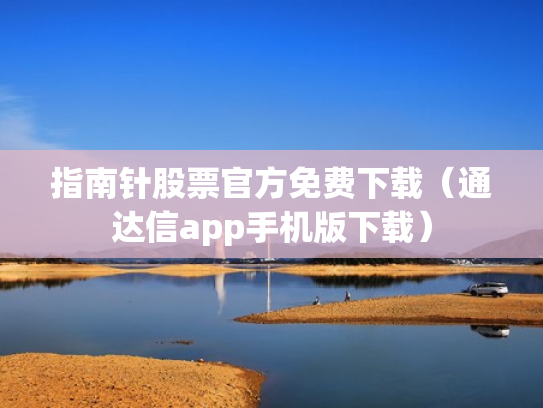 指南针股票官方免费下载（通达信app手机版下载）
