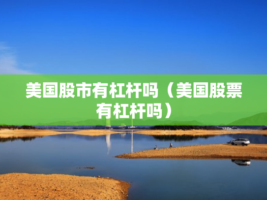 美国股市有杠杆吗（美国股票有杠杆吗）