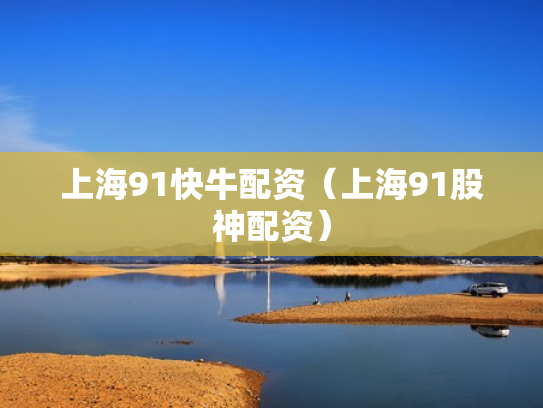 上海91快牛配资（上海91股神配资）