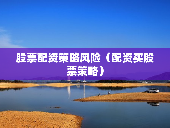 股票配资策略风险（配资买股票策略）