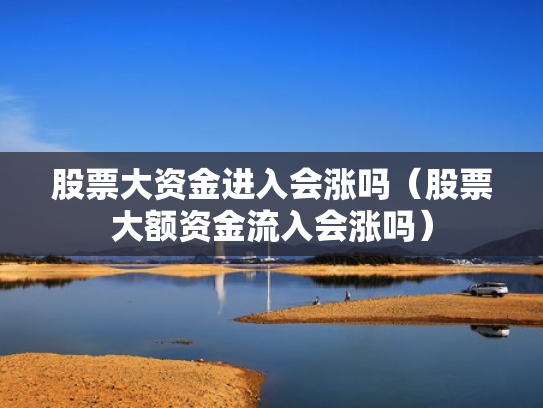股票大资金进入会涨吗（股票大额资金流入会涨吗）