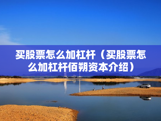 买股票怎么加杠杆（买股票怎么加杠杆佰朔资本介绍）
