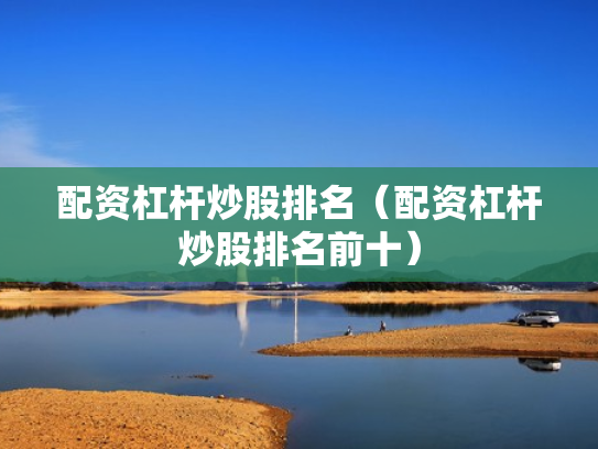 配资杠杆炒股排名（配资杠杆炒股排名前十）