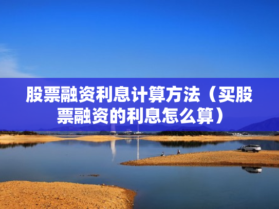 股票融资利息计算方法（买股票融资的利息怎么算）
