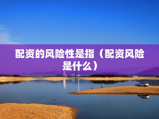 配资的风险性是指（配资风险是什么）