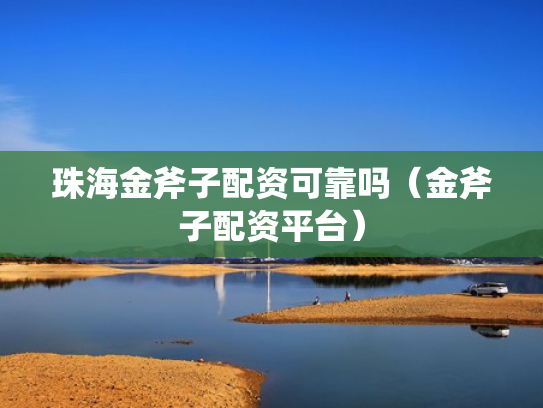 珠海金斧子配资可靠吗（金斧子配资平台）