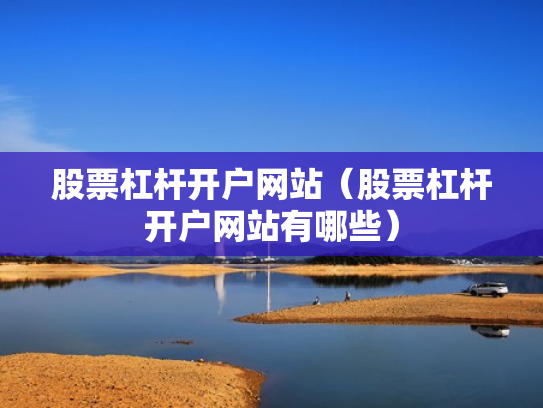 股票杠杆开户网站（股票杠杆开户网站有哪些）