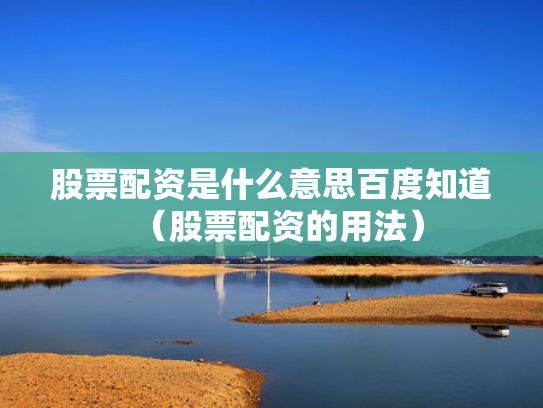 股票配资是什么意思百度知道（股票配资的用法）
