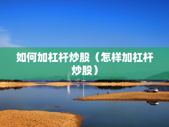 如何加杠杆炒股（怎样加杠杆炒股）