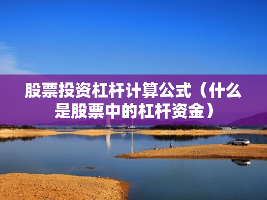 股票投资杠杆计算公式（什么是股票中的杠杆资金）