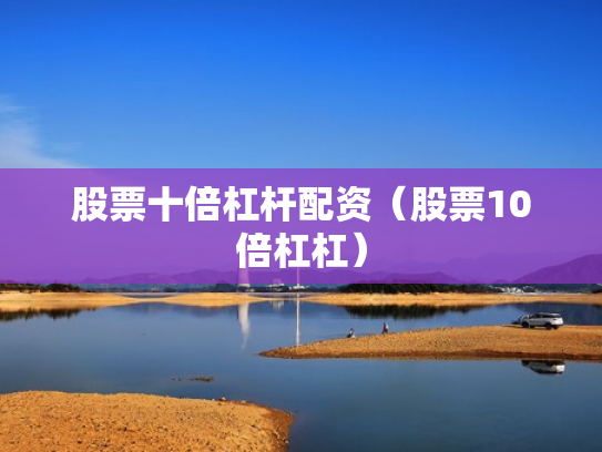 股票十倍杠杆配资（股票10倍杠杠）