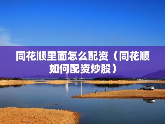 同花顺里面怎么配资（同花顺如何配资炒股）