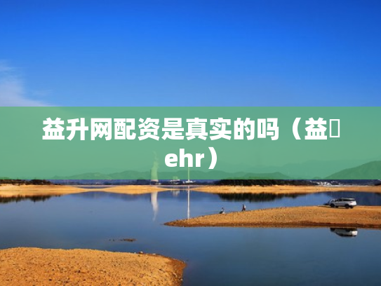 益升网配资是真实的吗（益昇ehr）