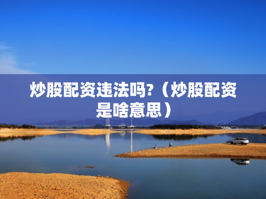 炒股配资违法吗?（炒股配资是啥意思）