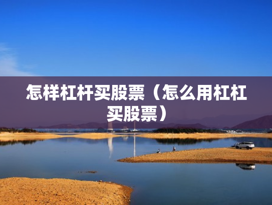 怎样杠杆买股票（怎么用杠杠买股票）