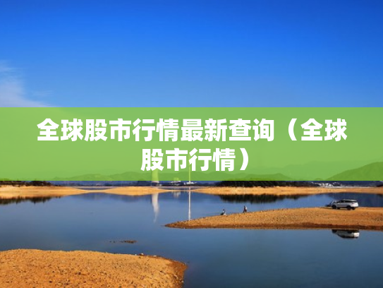 全球股市行情最新查询（全球 股市行情）