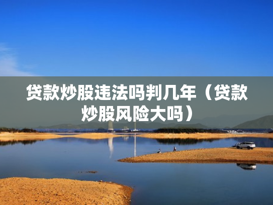 贷款炒股违法吗判几年（贷款炒股风险大吗）